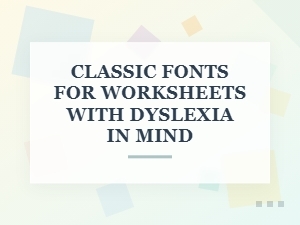 Classic Fonts for Worksheets Designed for Dyslexia